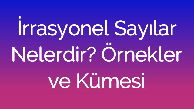 İrrasyonel Sayılar Nelerdir? Örnekler ve Kümesi